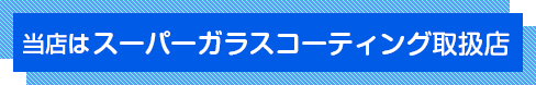 当店はスーパーガラスコーティング取扱店